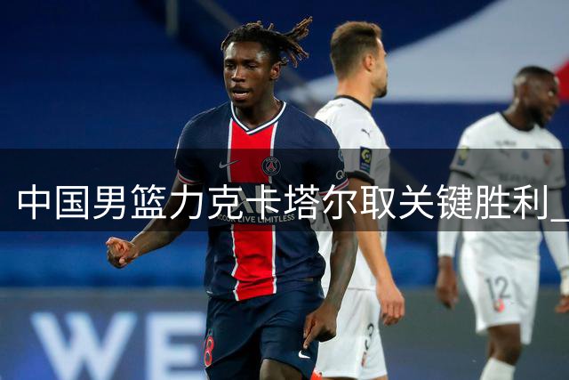 中国男篮力克卡塔尔取关键胜利 杨瀚森贡献15分8篮板