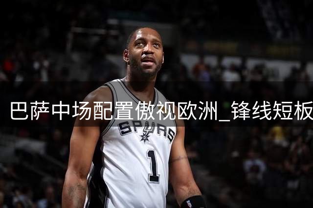 巴萨中场配置傲视欧洲 锋线短板或成争冠隐忧