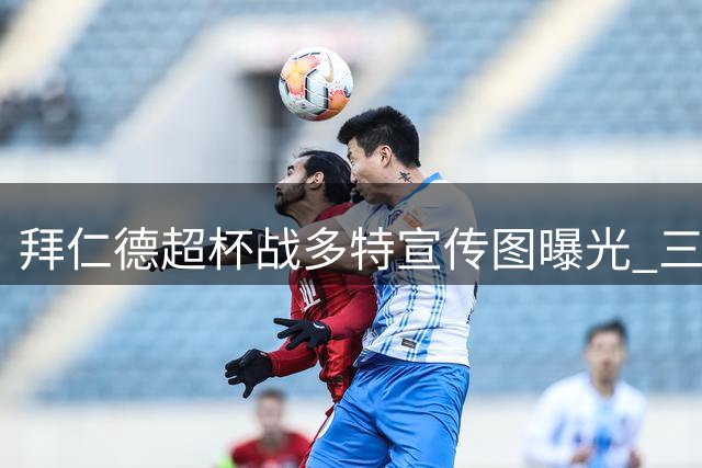 拜仁德超杯战多特宣传图曝光 三大新援领衔主演