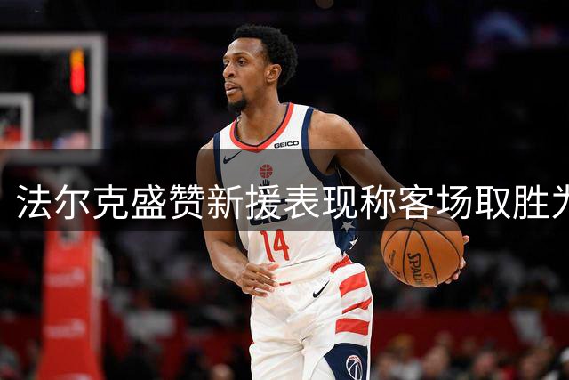 法尔克盛赞新援表现称客场取胜为完美开局