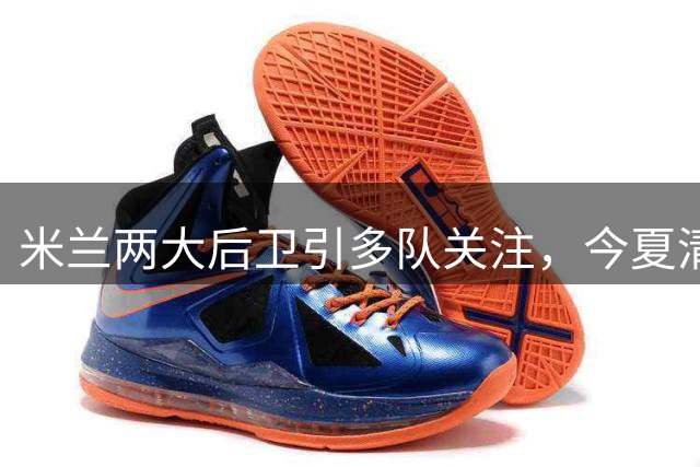 米兰两大后卫引多队关注，今夏清洗名单曝光