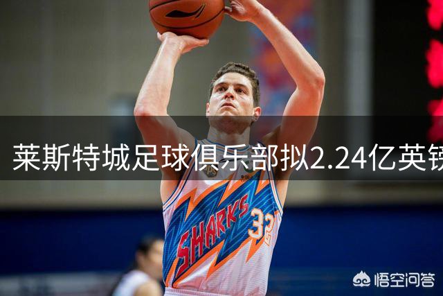 莱斯特城足球俱乐部拟2.24亿英镑整体出售