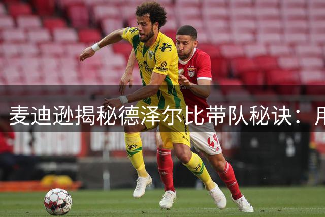 麦迪逊揭秘德泽尔比带队秘诀：用轻松方式凝聚团队